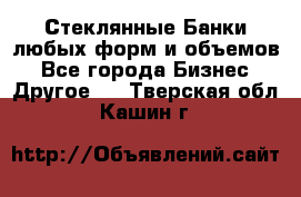 Стеклянные Банки любых форм и объемов - Все города Бизнес » Другое   . Тверская обл.,Кашин г.